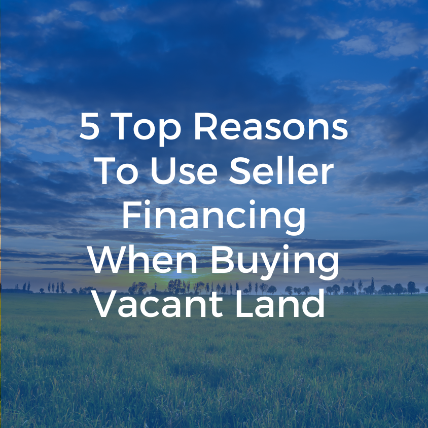 5 Top Reasons To Use Seller Financing When Buying Vacant Land – Choice Land