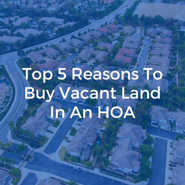 Top 5 Reasons To Buy Vacant Land In An HOA