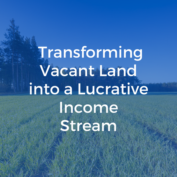 Transforming Vacant Land into a Lucrative Income Stream