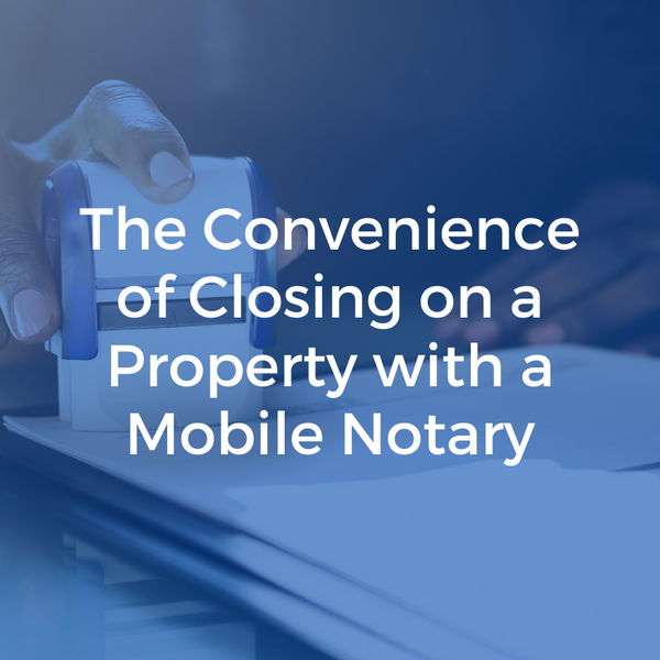The Convenience of Closing on a Property with a Mobile Notary