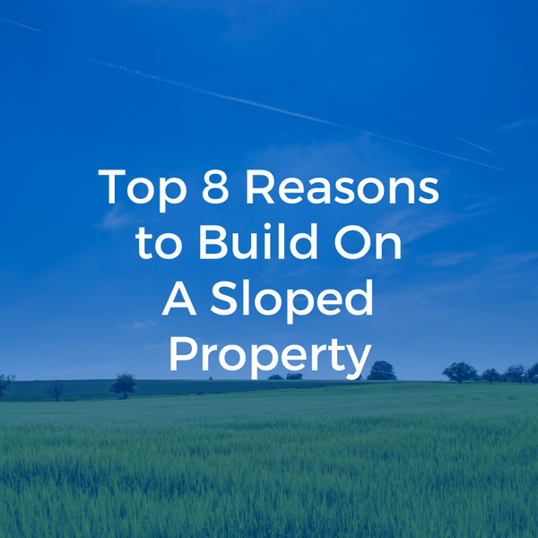 Top 8 Reasons to Build On A Sloped Property