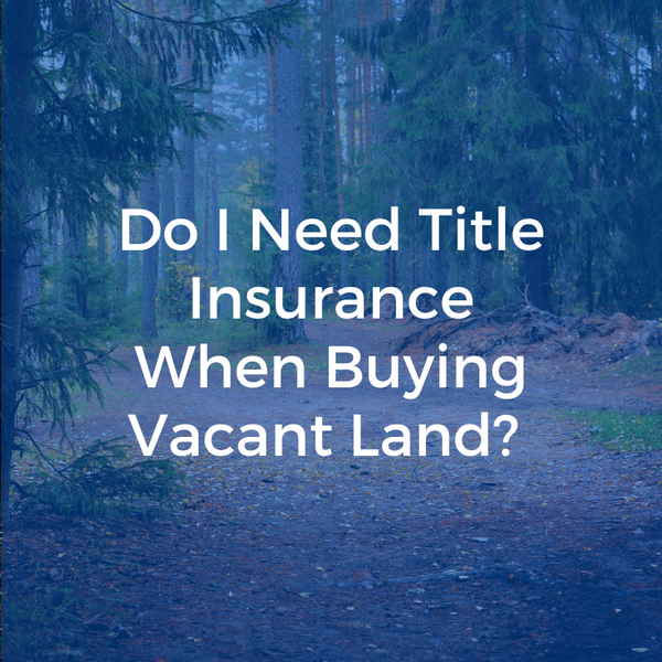 Do I Need Title Insurance When Buying Vacant Land?