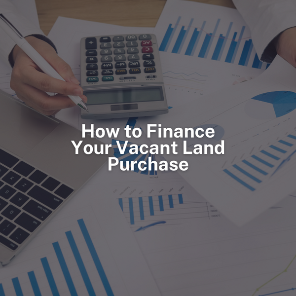 How to Finance Your Vacant Land Purchase