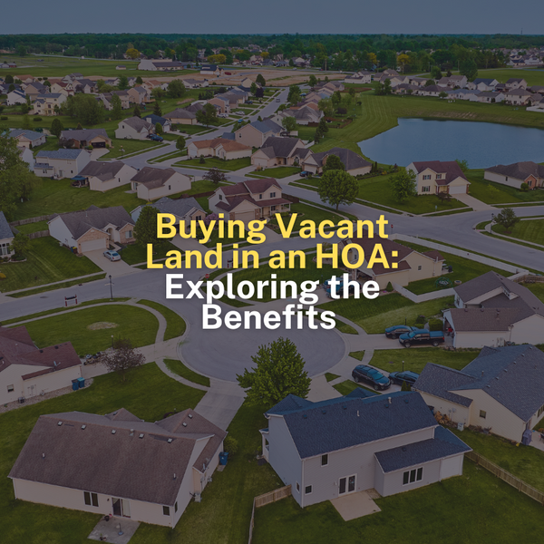 Buying Vacant Land in an HOA: Exploring the Benefits